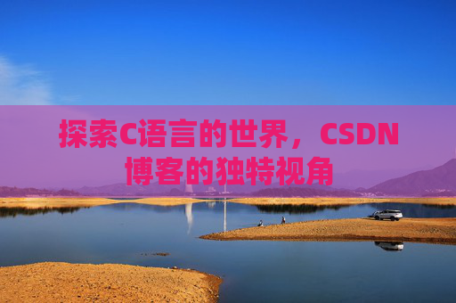 探索C语言的世界，CSDN博客的独特视角